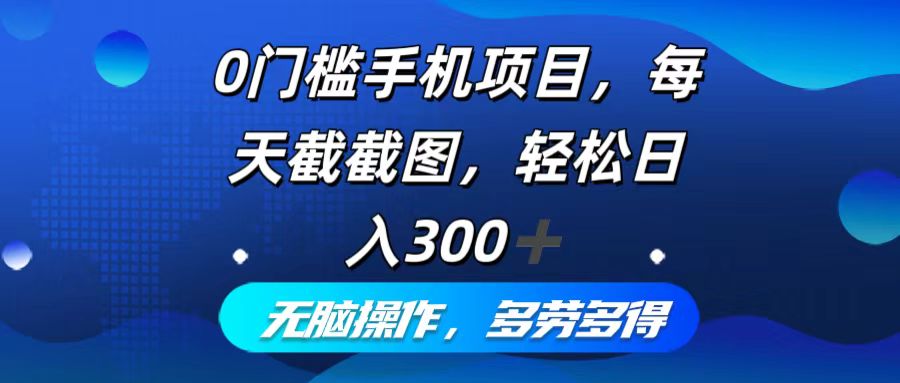 0门槛手机项目，每天截截图，轻松日入300+，无脑操作多劳多得-科景网创
