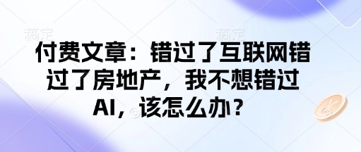 付费文章：错过了互联网错过了房地产，我不想错过AI，该怎么办？-科景网创