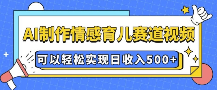 AI 制作情感育儿赛道视频，可以轻松实现日收入5张【揭秘】-科景网创