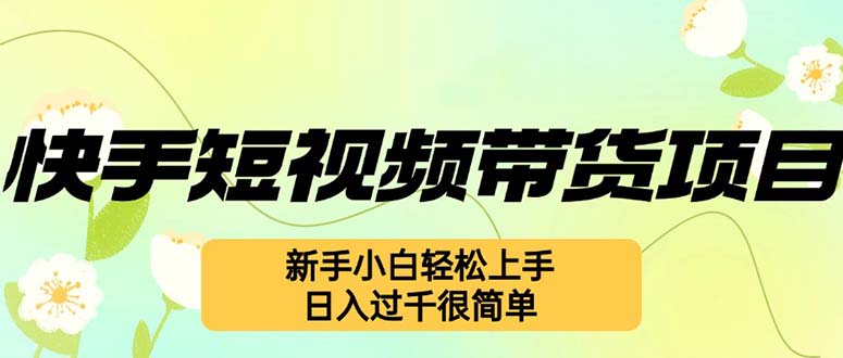 （12957期）快手短视频带货项目，最新玩法 新手小白轻松上手，日入过千很简单-科景网创