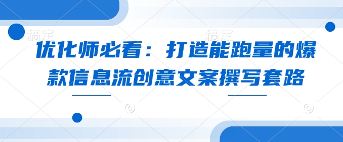 优化师必看：打造能跑量的爆款信息流创意文案撰写套路-科景网创
