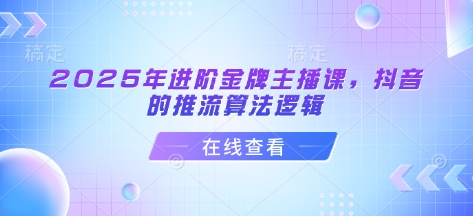 2025年进阶金牌主播课，抖音的推流算法逻辑-科景网创