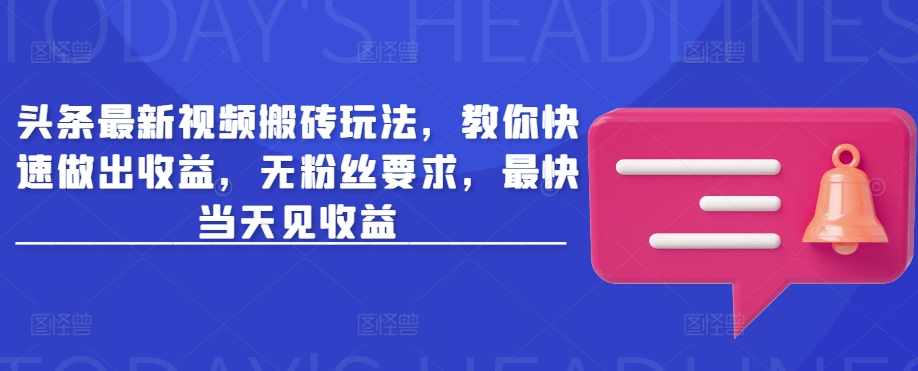 头条最新视频搬砖玩法，教你快速做出收益，无粉丝要求，最快当天见收益-科景网创
