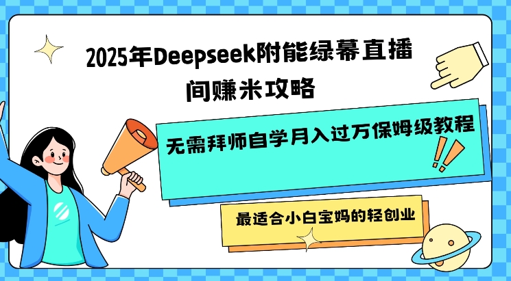 2025年Deepseek附能绿幕直播间挣米攻略无需拜师自学月入过W保姆级教程，最适合小白宝妈的轻创业-科景网创
