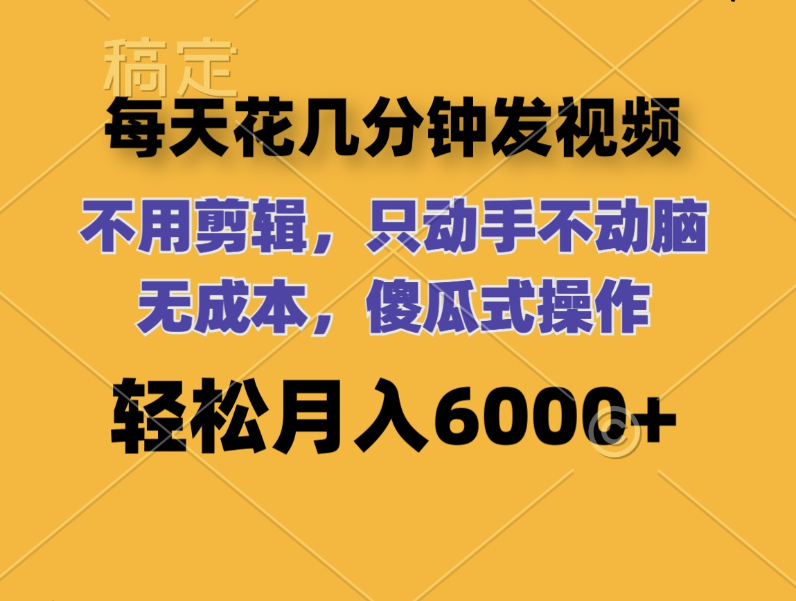 每天花几分钟发视频 无需剪辑 动手不动脑 无成本 傻瓜式操作 轻松月入6…-科景网创