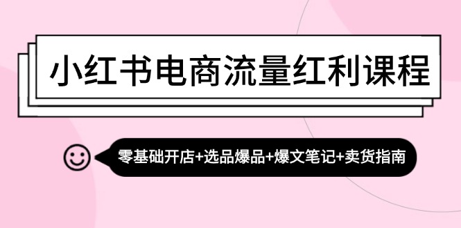（13026期）小红书电商流量红利课程：零基础开店+选品爆品+爆文笔记+卖货指南-科景网创