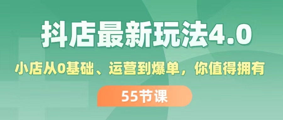 抖店最新玩法4.0，小店从0基础、运营到爆单，你值得拥有（55节）-科景网创