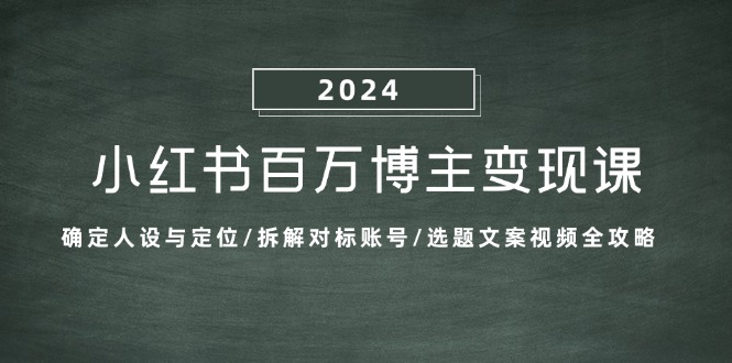 （13025期）小红书百万博主变现课：确定人设与定位/拆解对标账号/选题文案视频全攻略-科景网创