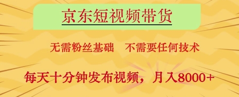京东短视频带货，无需粉丝基础，不需要任何技术，每天十分钟发布视频，月入8k【揭秘】-科景网创