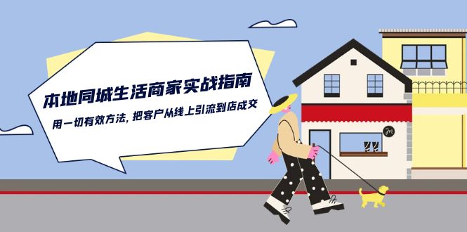 本地同城生活·商家实战指南：用一切有效方法，把客户从线上引流到店成交-科景网创