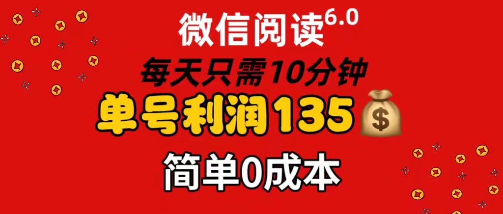 微信阅读6.0，每日10分钟，单号利润135，可批量放大操作，简单0成本-科景网创