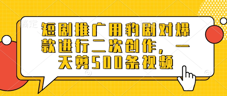 短剧推广用豹剧对爆款进行二次创作，一天剪500条视频-科景网创