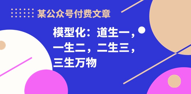 某公众号付费文章《模型化：道生一，一生二，二生三，三生万物！》-科景网创