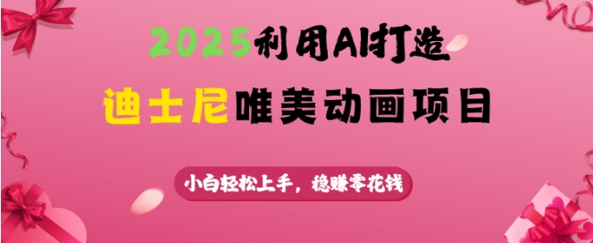 2025利用AI打造迪士尼唯美动画项目，小白轻松上手，稳挣零花钱-科景网创