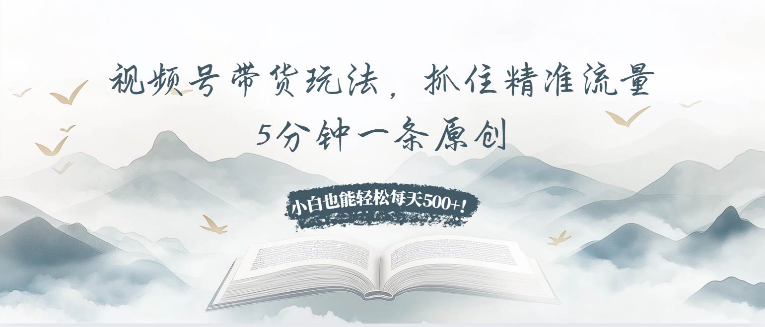 视频号带货玩法，抓住精准流量，5分钟一条原创，小白也能轻松每天500+！-科景网创