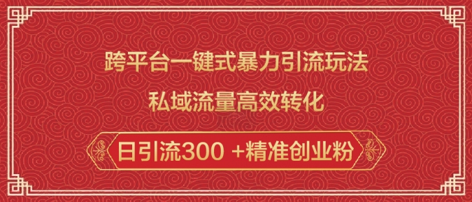 跨平台一键式暴力引流玩法，私域流量高效转化日引流300 +精准创业粉-科景网创