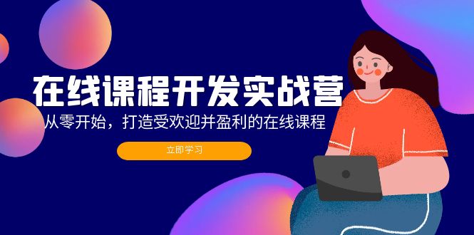 在线课程开发实战营：从零开始，打造受欢迎并盈利的在线课程（更新）-科景网创