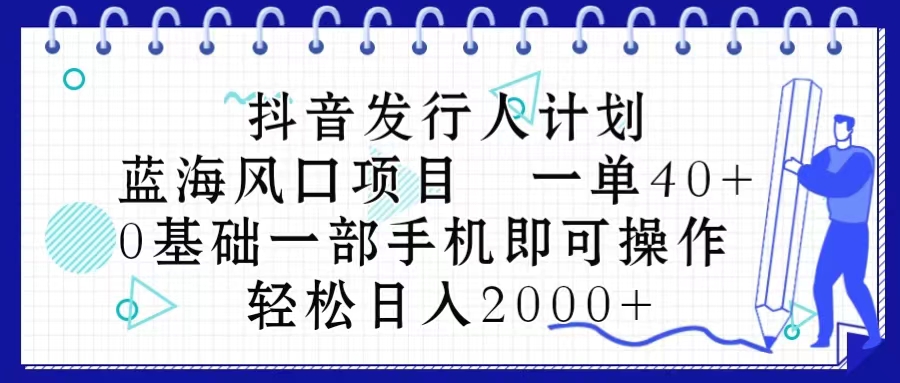 抖音发行人计划，蓝海风口项目 一单40，0基础一部手机即可操作 日入2000＋-科景网创