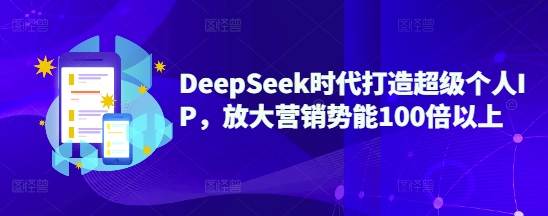 DeepSeek时代打造超级个人IP，放大营销势能100倍以上-科景网创