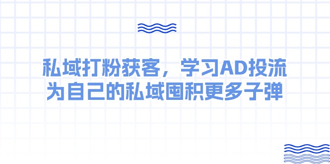 某收费课：私域打粉获客，学习AD投流，为自己的私域囤积更多子弹-科景网创