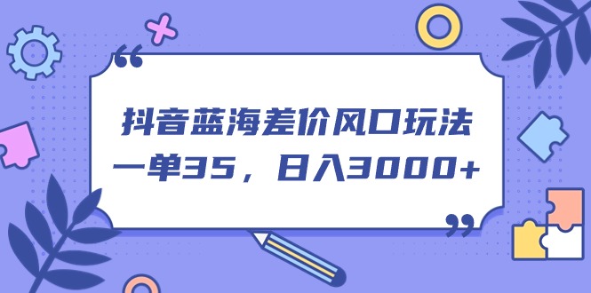 抖音蓝海差价风口玩法，一单35，日入3000+-科景网创