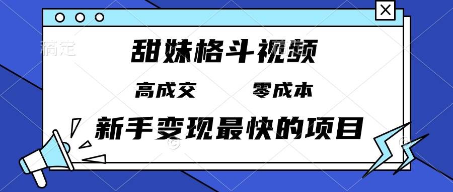 甜妹格斗视频，高成交零成本，，谁发谁火，新手变现最快的项目，日入3000+-科景网创