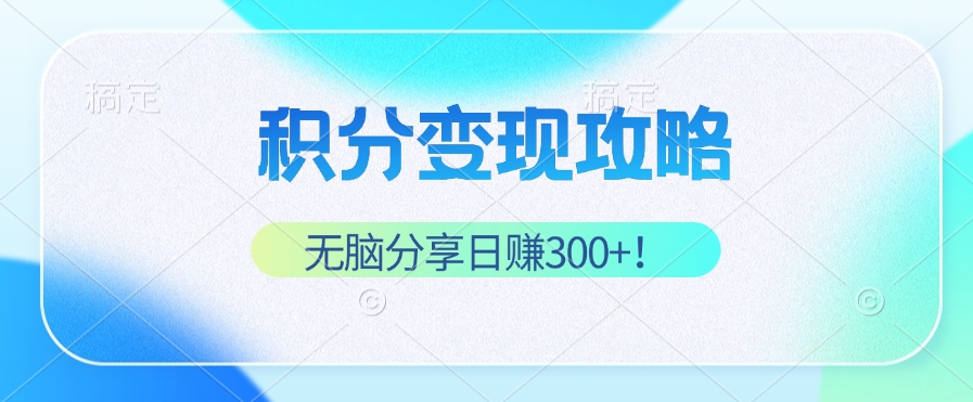 积分变现攻略 带你实现稳健睡后收入，只需无脑分享日赚300+-科景网创
