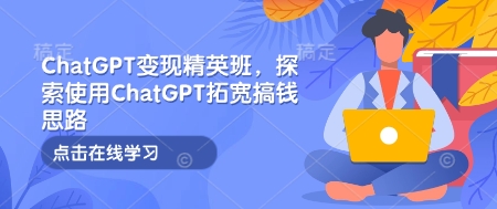 ChatGPT变现精英班，探索使用ChatGPT拓宽搞钱思路-科景网创