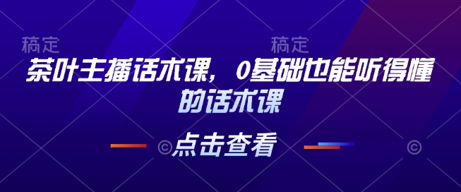 茶叶主播话术课，0基础也能听得懂的话术课-科景网创