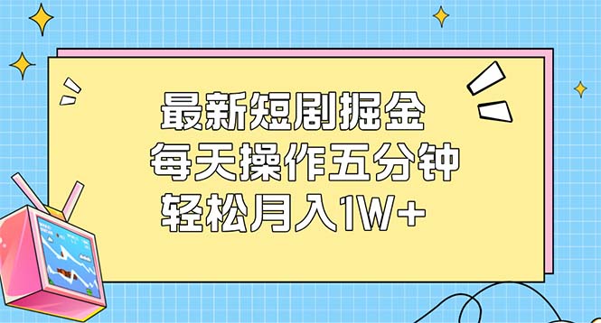 最新短剧掘金：每天操作五分钟，轻松月入1W+-科景网创