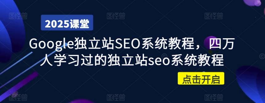Google独立站SEO系统教程，四万人学习过的独立站seo系统教程-科景网创