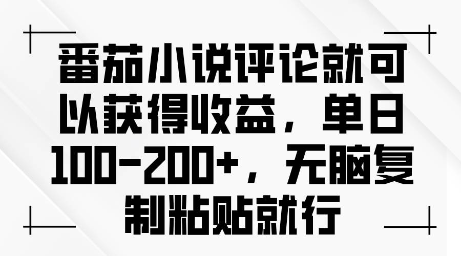 番茄小说评论就可以获得收益，单日100-200+，无脑复制粘贴就行-科景网创