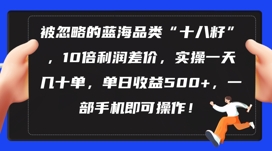 被忽略的蓝海品类“十八籽”，10倍利润差价，实操一天几十单 单日收益500+-科景网创