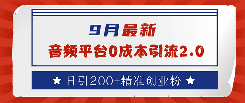 9月最新：音频平台0成本引流，日引流200+精准创业粉-科景网创