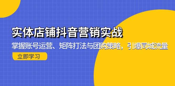 实体店铺抖音营销实战：掌握账号运营、矩阵打法与团购策略，引爆同城流量-科景网创