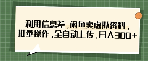 利用信息差，闲鱼卖虚拟资料，批量操作，全自动上传，日入3张-科景网创
