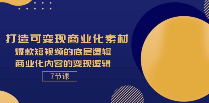 打造可变现商业化素材，爆款短视频的底层逻辑，商业化内容的变现逻辑-7节-科景网创