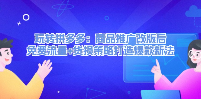 玩转拼多多：商品推广改版后，免费流量+货损策略打造爆款新法（无水印）-科景网创