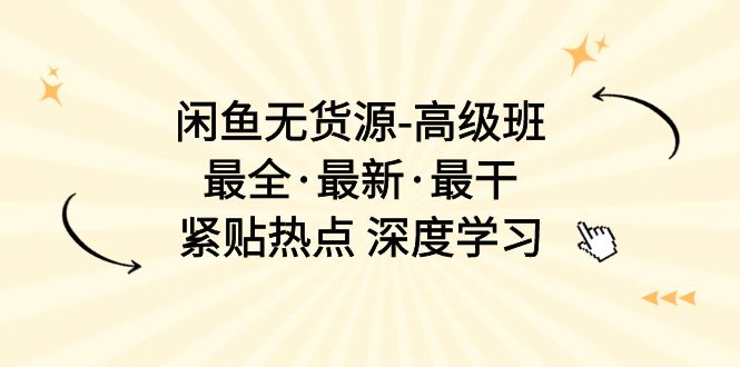 闲鱼无货源-高级班，最全·最新·最干，紧贴热点 深度学习（17节课）-科景网创