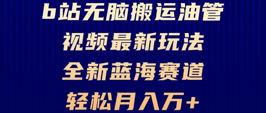 B站无脑搬运油管视频最新玩法，轻松月入过万，小白轻松上手，全新蓝海赛道-科景网创