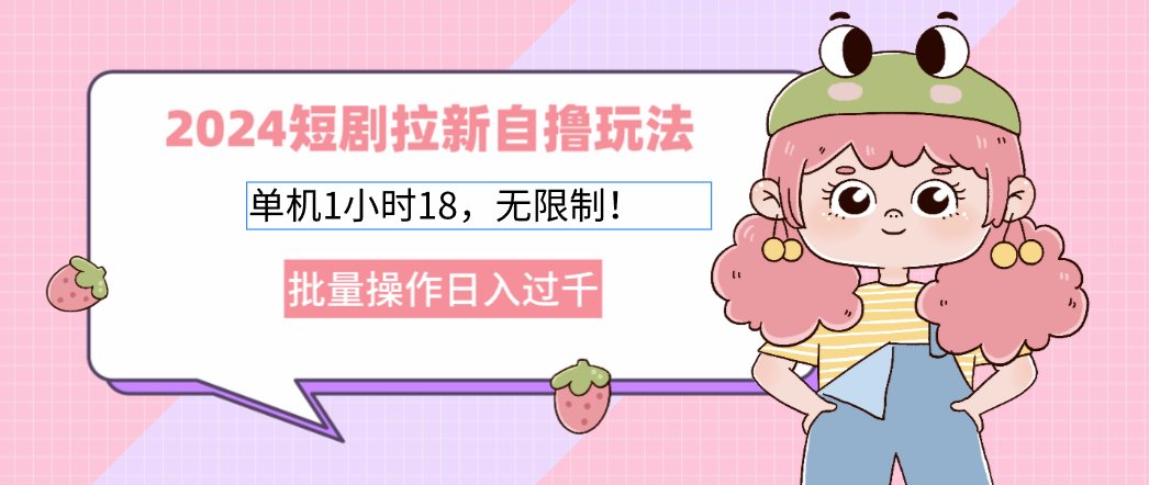 （12972期）2024短剧拉新自撸玩法。单机1小时18，无限制，批量操作日入过千-科景网创