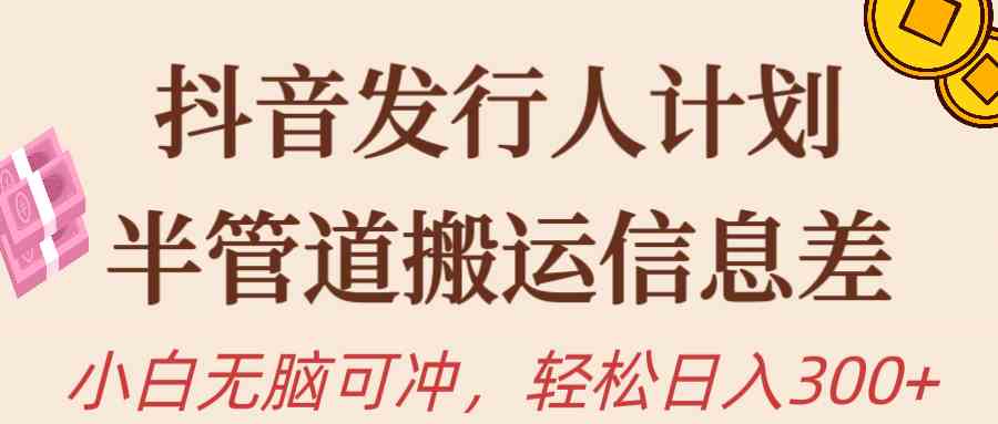 抖音发行人计划，半管道搬运，日入300+，新手小白无脑冲-科景网创