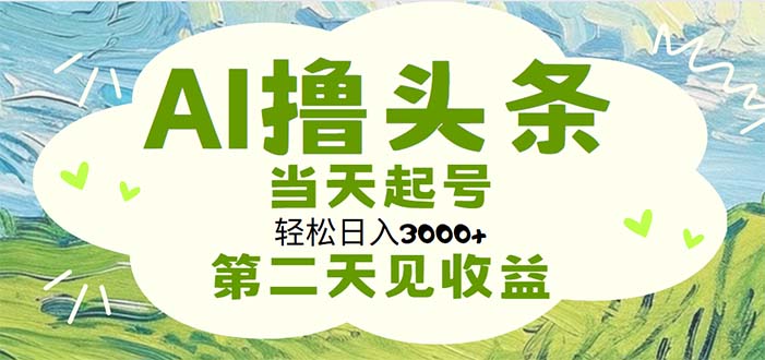 AI撸头条，轻松日入3000+无脑操作，当天起号，第二天见收益-科景网创