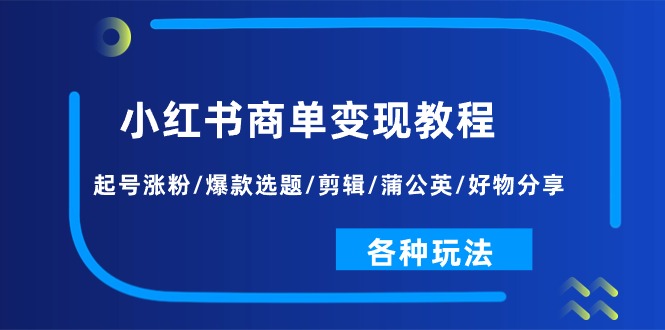 小红书商单变现教程：起号涨粉/爆款选题/剪辑/蒲公英/好物分享/各种玩法-科景网创