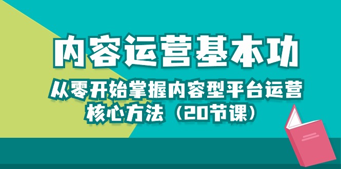内容运营-基本功：从零开始掌握内容型平台运营核心方法（20节课）-科景网创