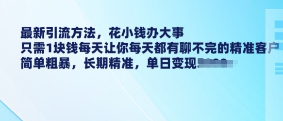 最新引流方法，花小钱办大事，只需1块钱每天让你每天都有聊不完的精准客户 简单粗暴，长期精准-科景网创