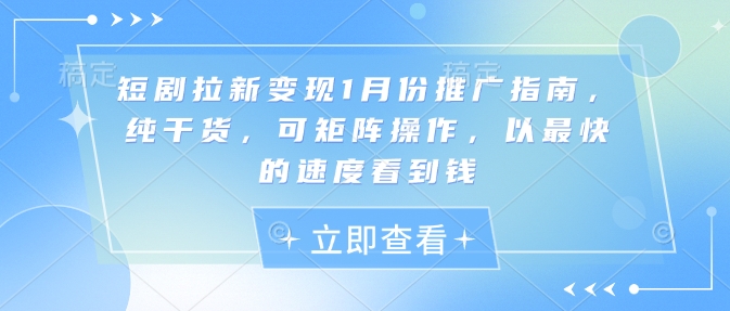 短剧拉新变现1月份推广指南，纯干货，可矩阵操作，以最快的速度看到钱-科景网创