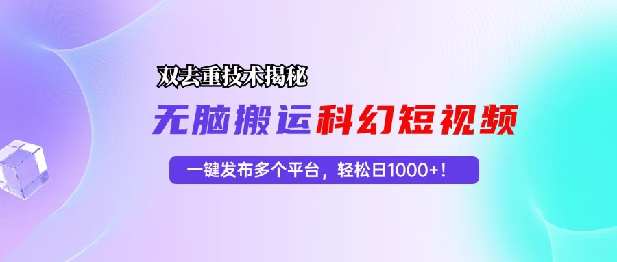 科幻短视频双重去重技术揭秘，一键发布多个平台，轻松日入1000+！-科景网创