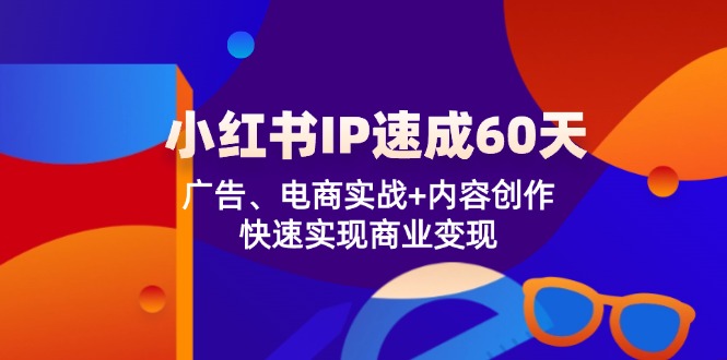 小红书 IP速成60天：广告、电商实战+内容创作，快速实现商业变现-科景网创