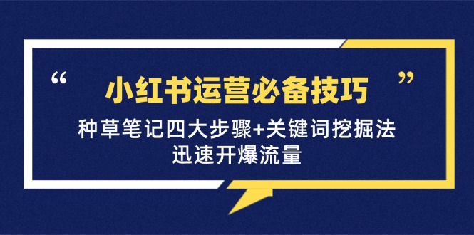 （12926期）小红书运营必备技巧，种草笔记四大步骤+关键词挖掘法：迅速开爆流量-科景网创